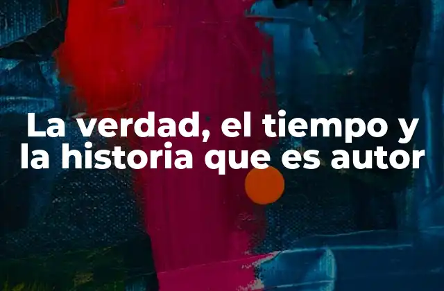 La Verdad, el Tiempo y la Historia que es Autor