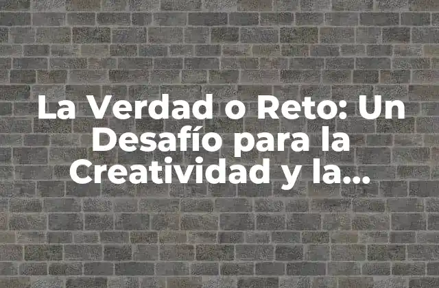 La Verdad o Reto: un Desafío para la Creatividad y la Inteligencia