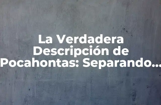 La Verdadera Descripción de Pocahontas: Separando la Leyenda de la Realidad