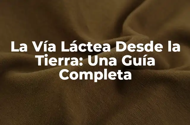 La Vía Láctea desde la Tierra: una Guía Completa