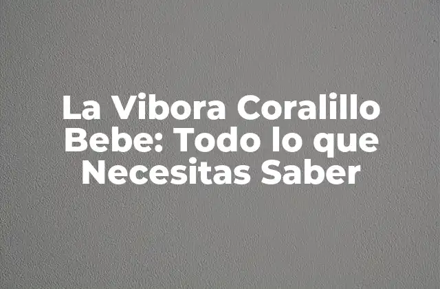 La Vibora Coralillo Bebe: Todo Lo que Necesitas Saber