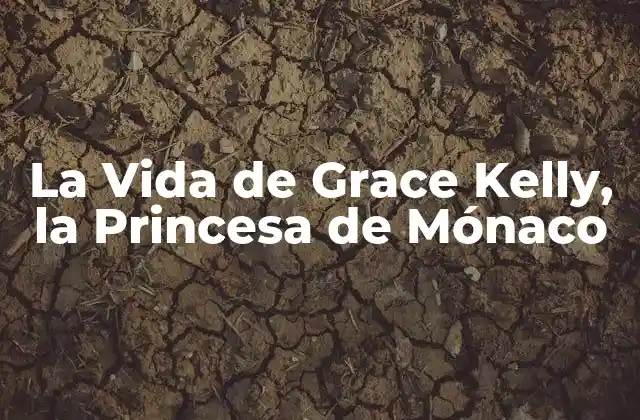 La Vida de Grace Kelly, la Princesa de Mónaco