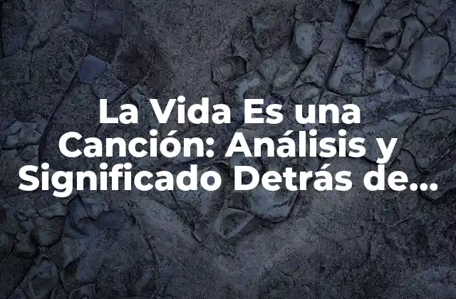 La Vida es una Canción: Análisis y Significado Detrás de la Letra