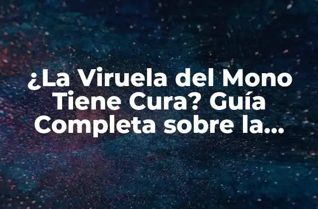 ¿la Viruela Del Mono Tiene Cura? Guía Completa sobre la Enfermedad y Sus Tratamientos 2 ¿Qué es la Viruela del Mono?
