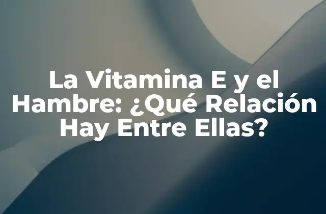 La Vitamina e y el Hambre: ¿qué Relación Hay entre Ellas?