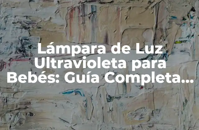 Lámpara de Luz Ultravioleta para Bebés: Guía Completa y Segura