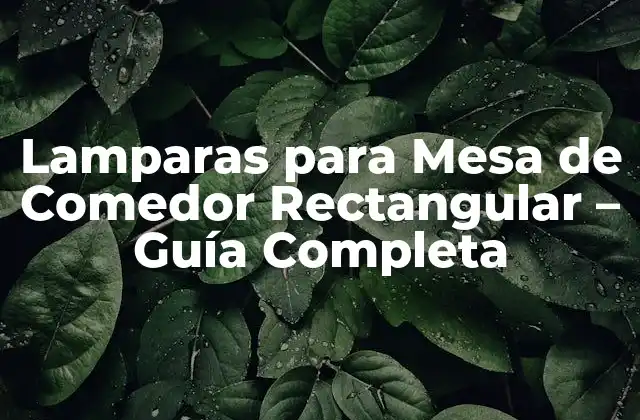 Lamparas para Mesa de Comedor Rectangular – Guía Completa