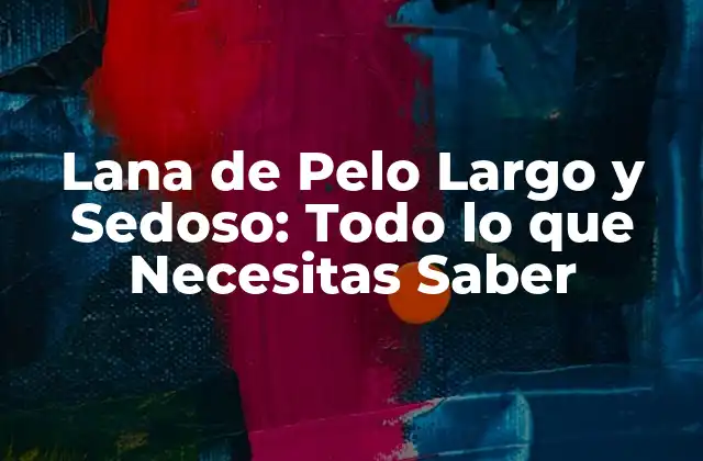 Lana de Pelo Largo y Sedoso: Todo Lo que Necesitas Saber