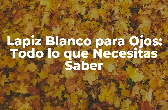 Lapiz Blanco para Ojos: Todo Lo que Necesitas Saber