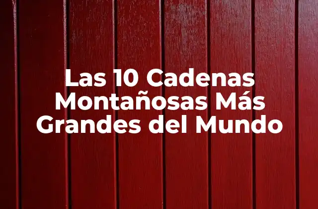 Las 10 Cadenas Montañosas Más Grandes Del Mundo
