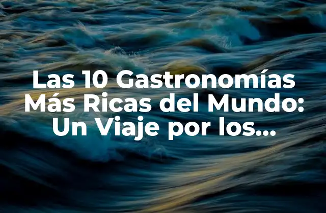 Las 10 Gastronomías Más Ricas Del Mundo: un Viaje por los Sabores
