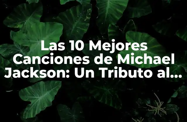 Las 10 Mejores Canciones de Michael Jackson: un Tributo Al Rey Del Pop