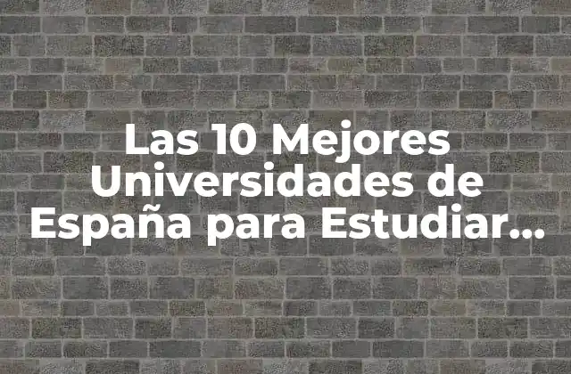 Las 10 Mejores Universidades de España para Estudiar en 2023