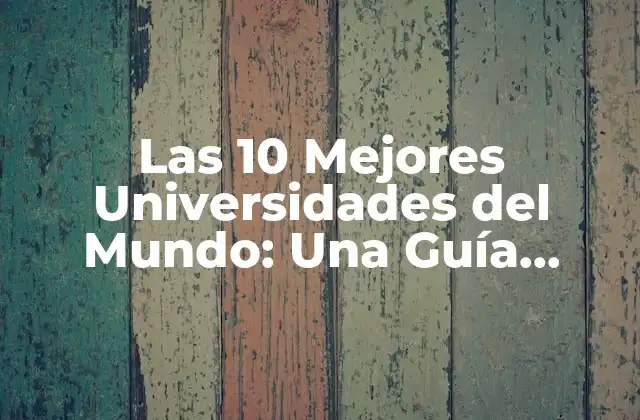 Las 10 Mejores Universidades Del Mundo: una Guía Completa