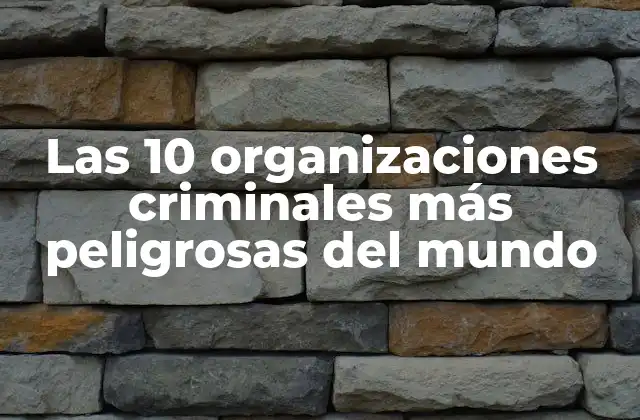 Las 10 Organizaciones Criminales Más Peligrosas Del Mundo