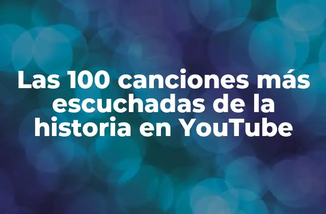 Las 100 Canciones Más Escuchadas de la Historia en Youtube 2 ¿Cuáles son las canciones más escuchadas de todos los tiempos en YouTube?