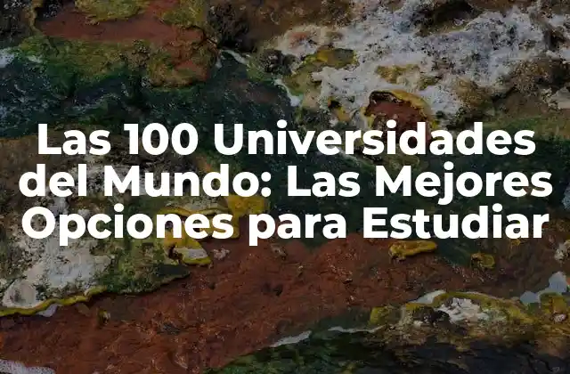 Las 100 Universidades Del Mundo: las Mejores Opciones para Estudiar