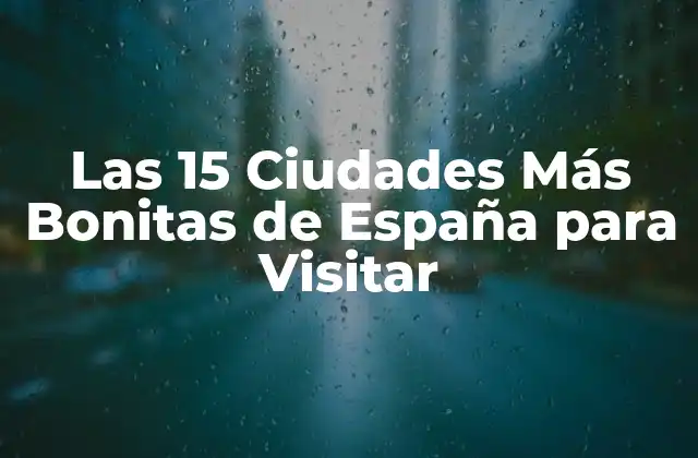 Las 15 Ciudades Más Bonitas de España para Visitar