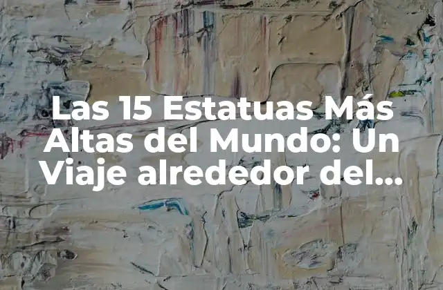 Las 15 Estatuas Más Altas Del Mundo: un Viaje Alrededor Del Globo