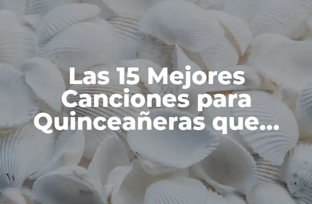 Las 15 Mejores Canciones para Quinceañeras que Harán que Tu Fiesta Sea Inolvidable