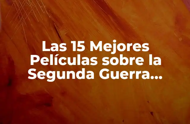 Las 15 Mejores Películas sobre la Segunda Guerra Mundial que Debes Ver