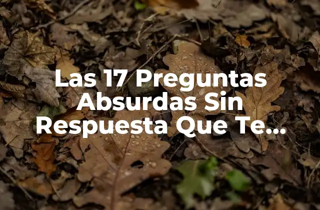 Las 17 Preguntas Absurdas sin Respuesta que Te Dejarán Perplejo