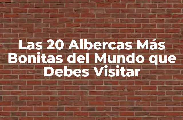 Las 20 Albercas Más Bonitas Del Mundo que Debes Visitar