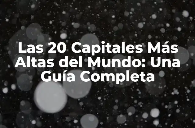 Las 20 Capitales Más Altas Del Mundo: una Guía Completa