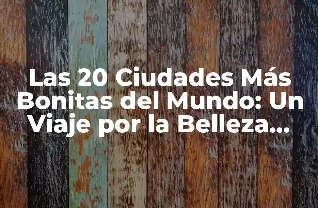 Las 20 Ciudades Más Bonitas Del Mundo: un Viaje por la Belleza Urbana