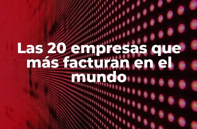 ¿Cuáles son las empresas que más facturan en el mundo?