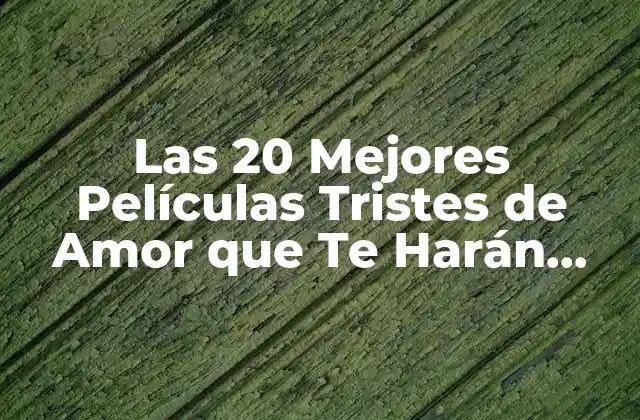 Las 20 Mejores Películas Tristes de Amor que Te Harán Llorar
