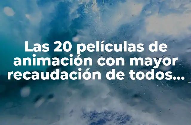 Las 20 Películas de Animación con Mayor Recaudación de Todos los Tiempos