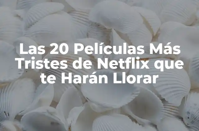 Las 20 Películas Más Tristes de Netflix que Te Harán Llorar
