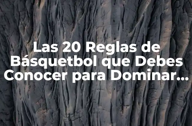 Las 20 Reglas de Básquetbol que Debes Conocer para Dominar el Juego