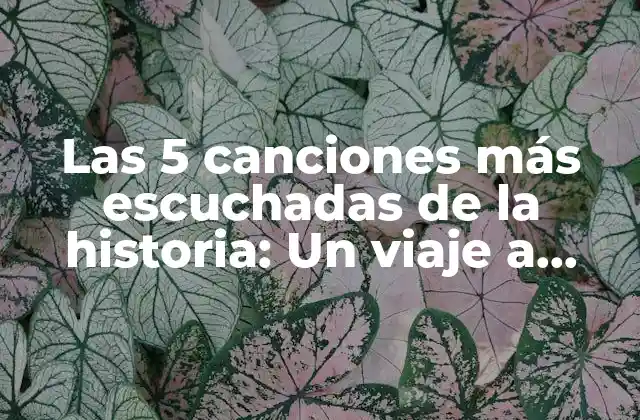 Las 5 Canciones Más Escuchadas de la Historia: un Viaje a Través Del Tiempo