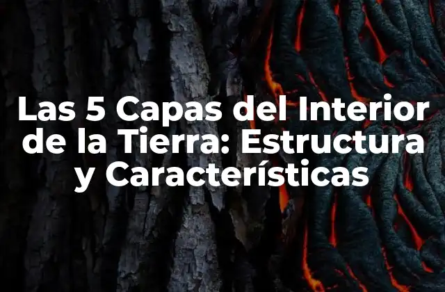 Las 5 Capas Del Interior de la Tierra: Estructura y Características