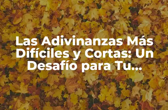 Las Adivinanzas Más Difíciles y Cortas: un Desafío para Tu Inteligencia