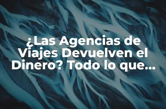 ¿las Agencias de Viajes Devuelven el Dinero? Todo Lo que Debes Saber 2 ¿Qué Sucede si Cancelo mi Viaje?