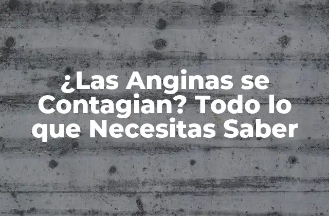 ¿las Anginas Se Contagian? Todo Lo que Necesitas Saber