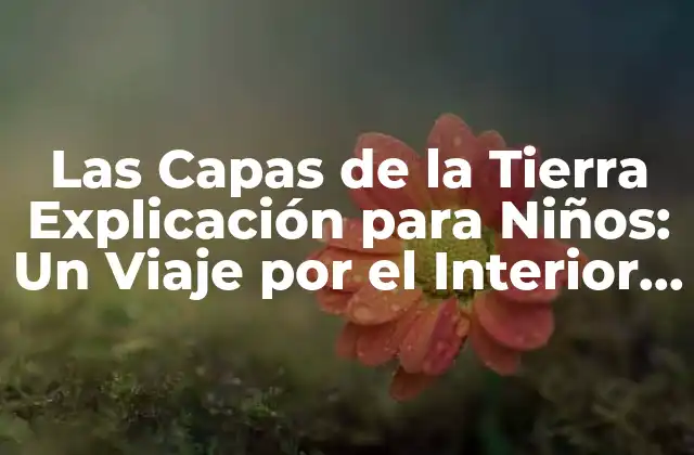 Las Capas de la Tierra Explicación para Niños: un Viaje por el Interior Del Planeta