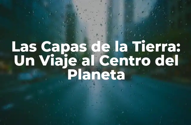 Las Capas de la Tierra: un Viaje Al Centro Del Planeta