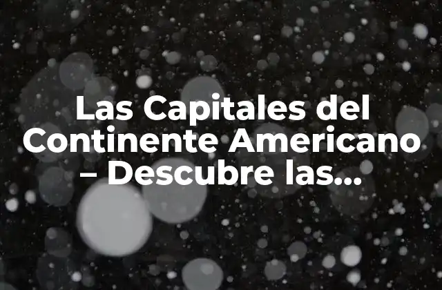 Las Capitales Del Continente Americano – Descubre las Ciudades Más Importantes