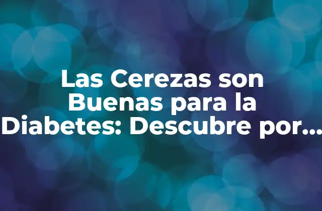 Las Cerezas Son Buenas para la Diabetes: Descubre por Qué