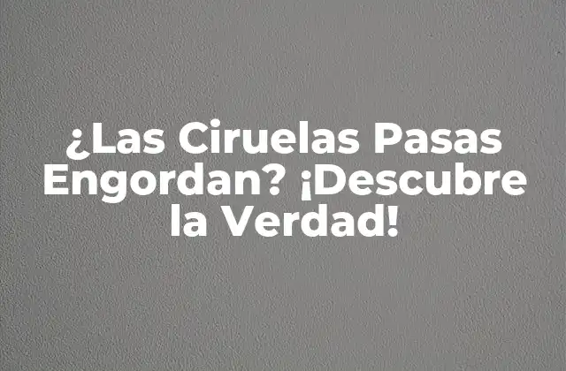 ¿las Ciruelas Pasas Engordan? ¡descubre la Verdad!