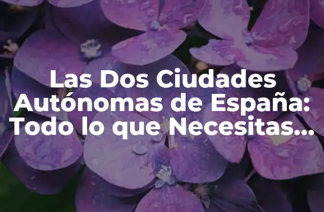 Las Dos Ciudades Autónomas de España: Todo Lo que Necesitas Saber