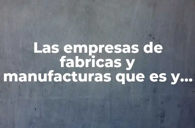 Las Empresas de Fabricas y Manufacturas que es y Ejemplos