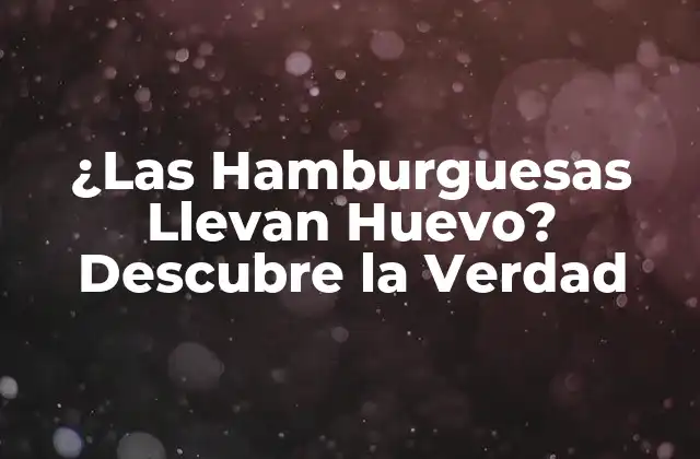 ¿las Hamburguesas Llevan Huevo? Descubre la Verdad