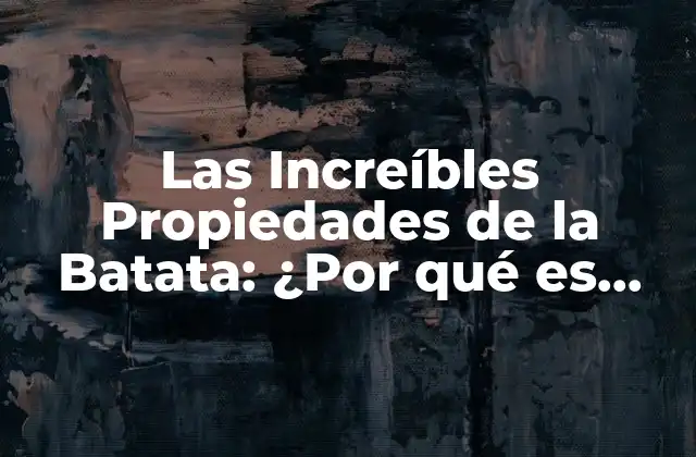 Las Increíbles Propiedades de la Batata: ¿por Qué es Buena para Ti?