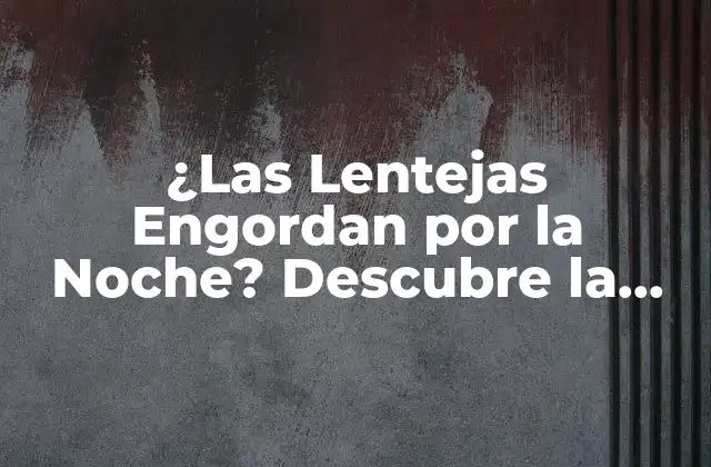 ¿las Lentejas Engordan por la Noche? Descubre la Verdad