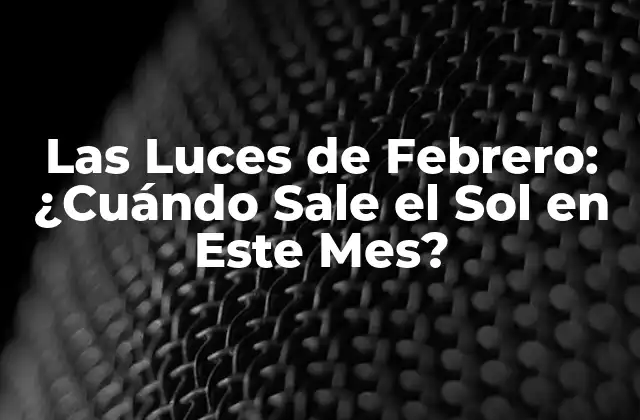 Las Luces de Febrero: ¿cuándo Sale el Sol en Este Mes?